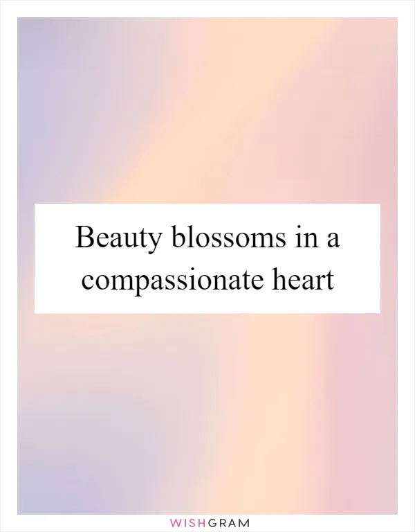 Beauty blossoms in a compassionate heart