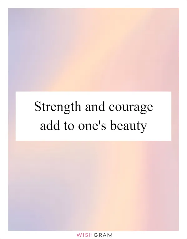 Strength and courage add to one's beauty