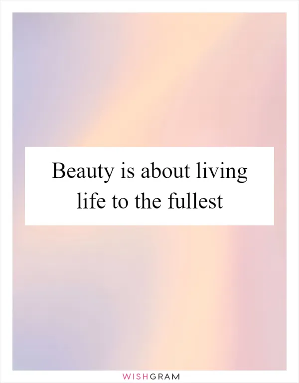 Beauty is about living life to the fullest