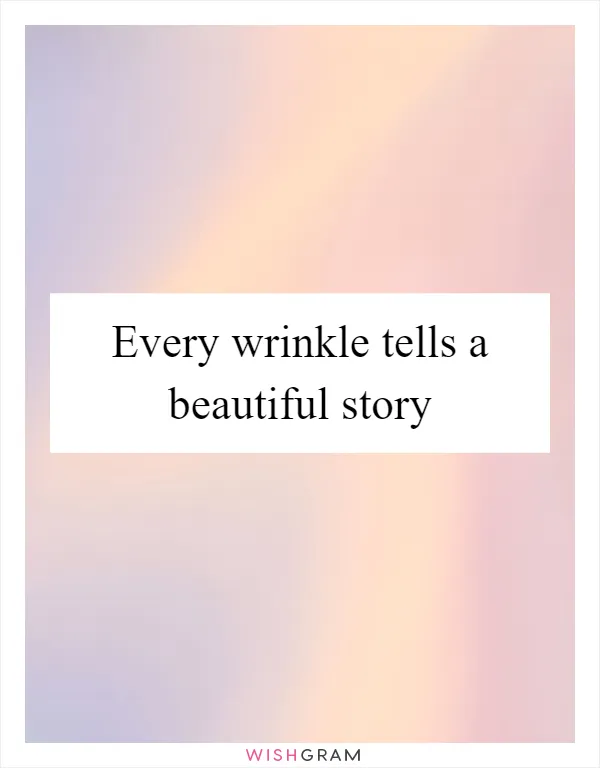 Every wrinkle tells a beautiful story