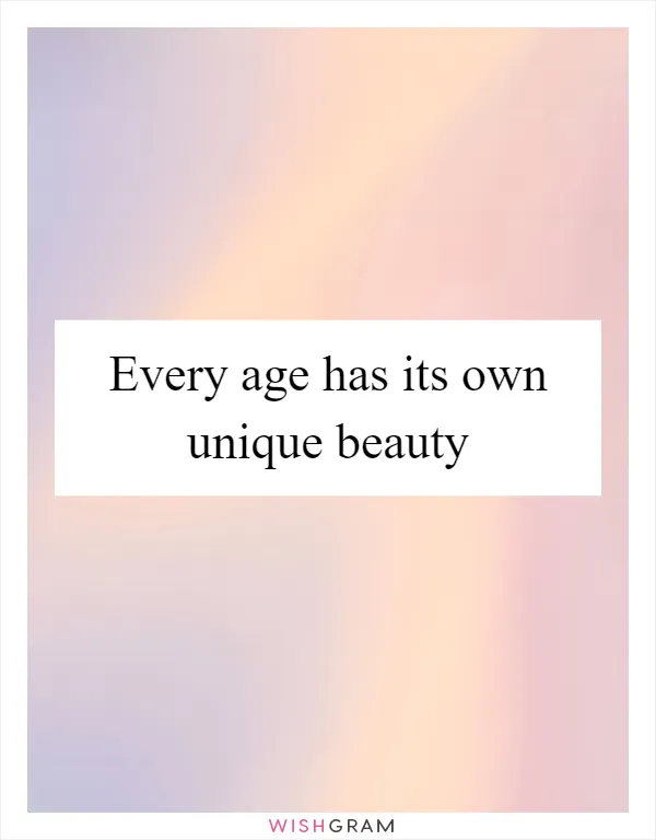Every age has its own unique beauty