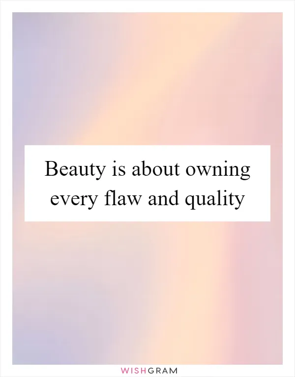 Beauty is about owning every flaw and quality