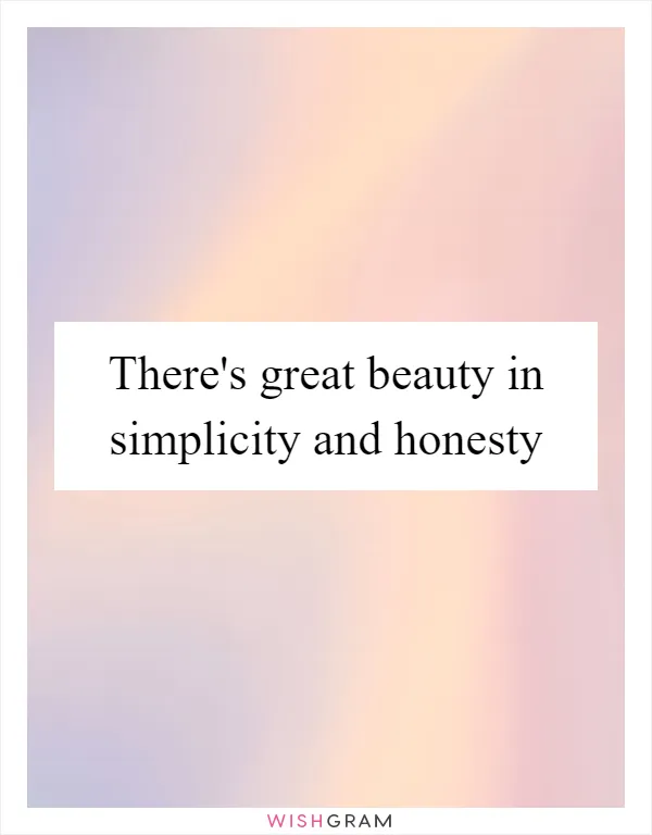 There's great beauty in simplicity and honesty