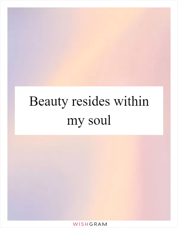 Beauty resides within my soul