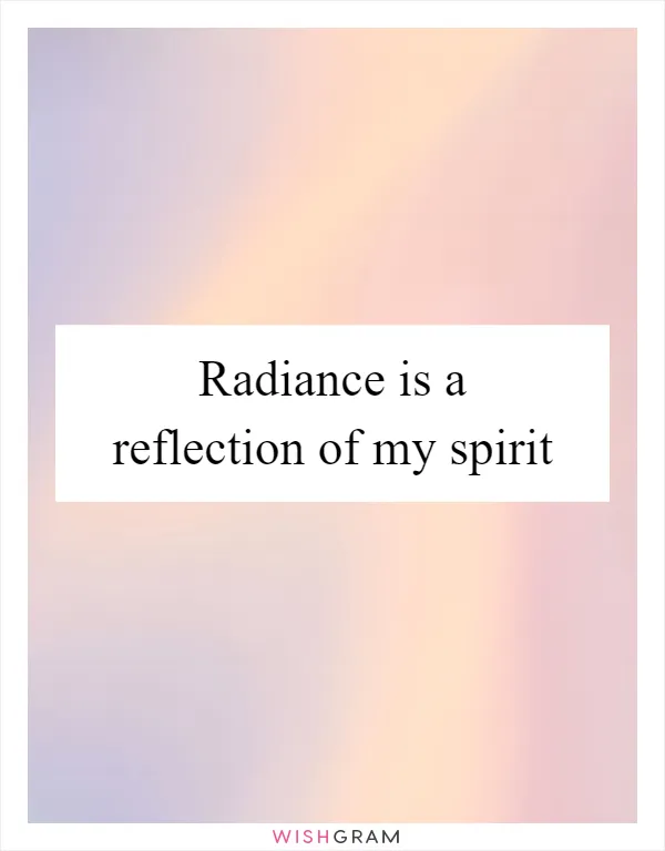 Radiance is a reflection of my spirit