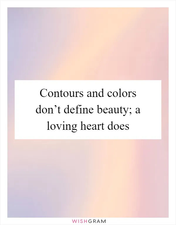 Contours and colors don’t define beauty; a loving heart does