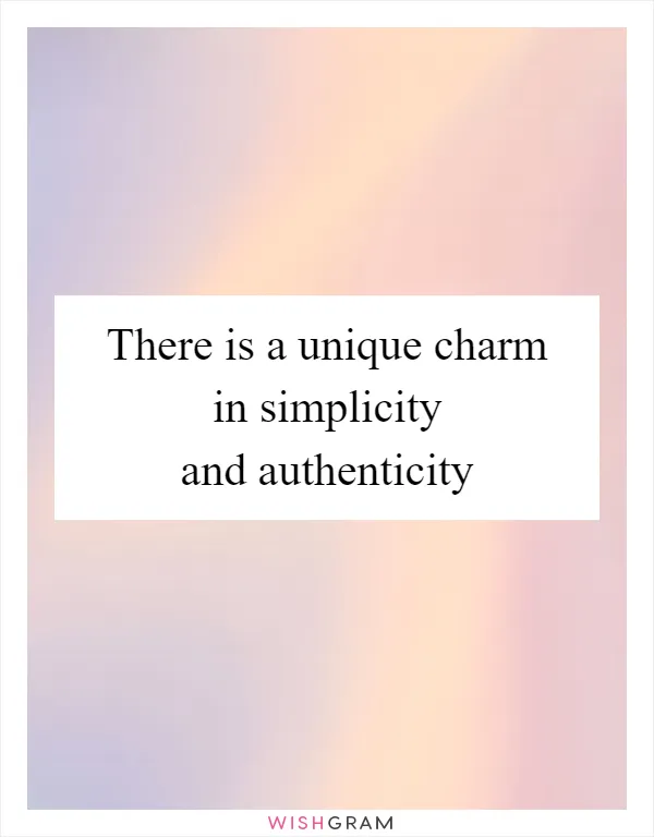 There is a unique charm in simplicity and authenticity