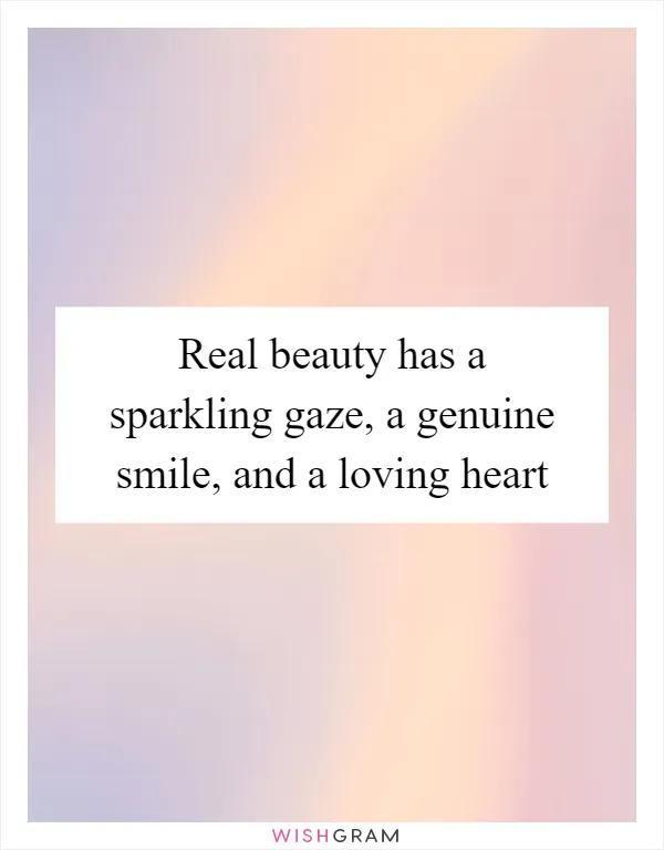 Real beauty has a sparkling gaze, a genuine smile, and a loving heart