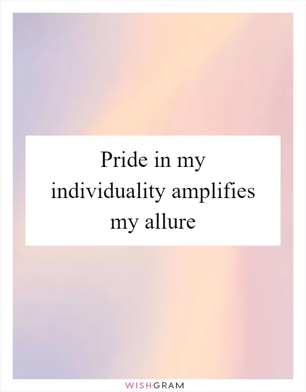 Pride in my individuality amplifies my allure