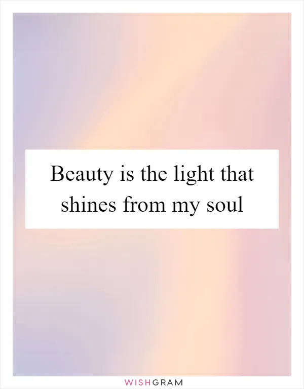 Beauty is the light that shines from my soul
