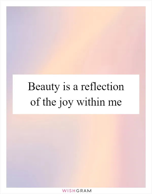 Beauty is a reflection of the joy within me