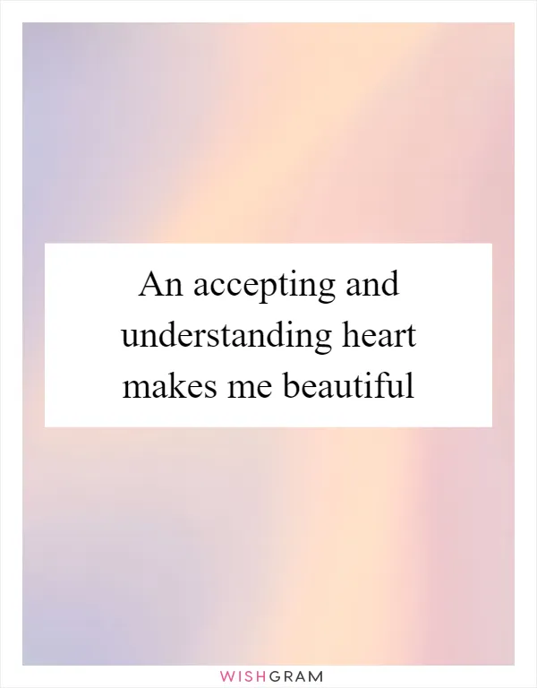 An accepting and understanding heart makes me beautiful