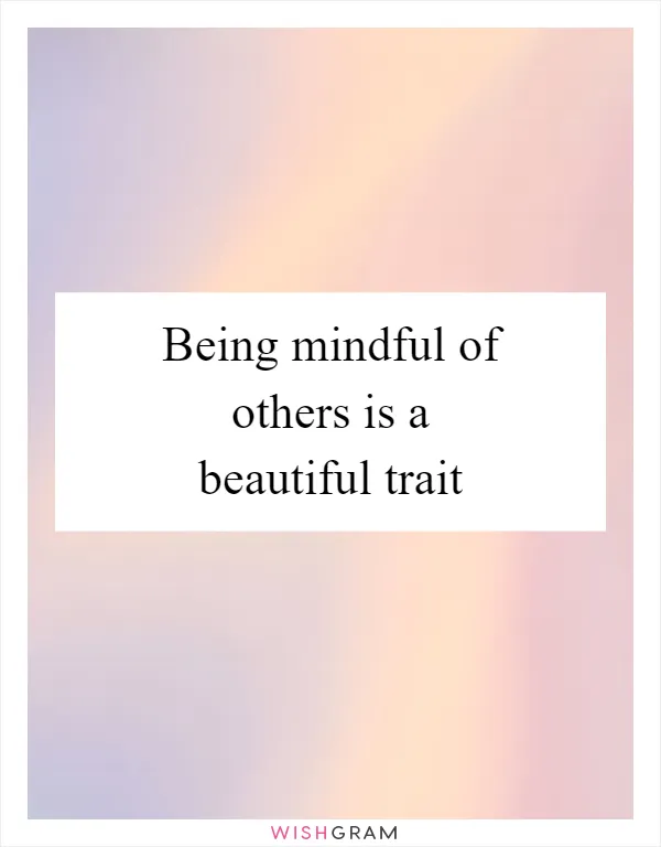 Being mindful of others is a beautiful trait