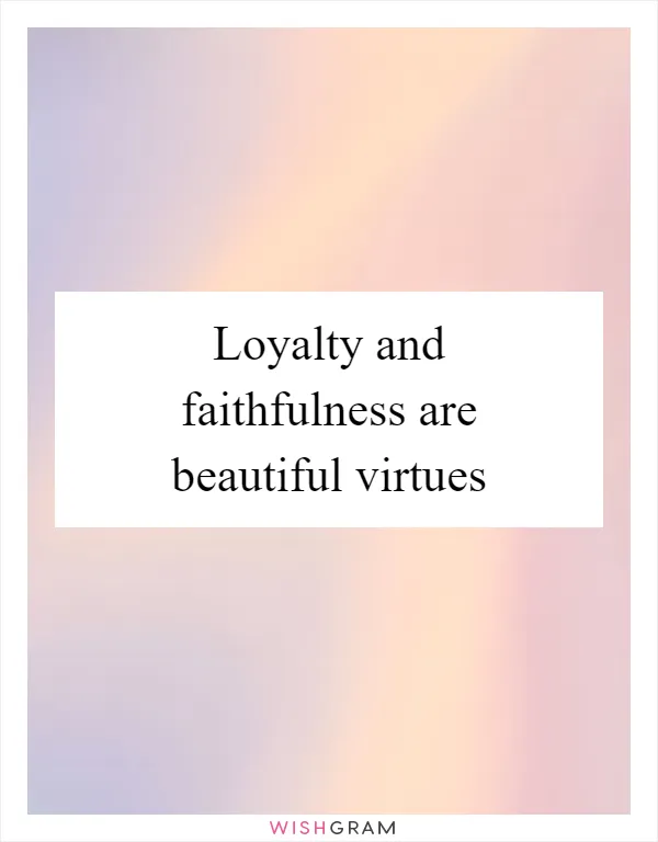 Loyalty and faithfulness are beautiful virtues