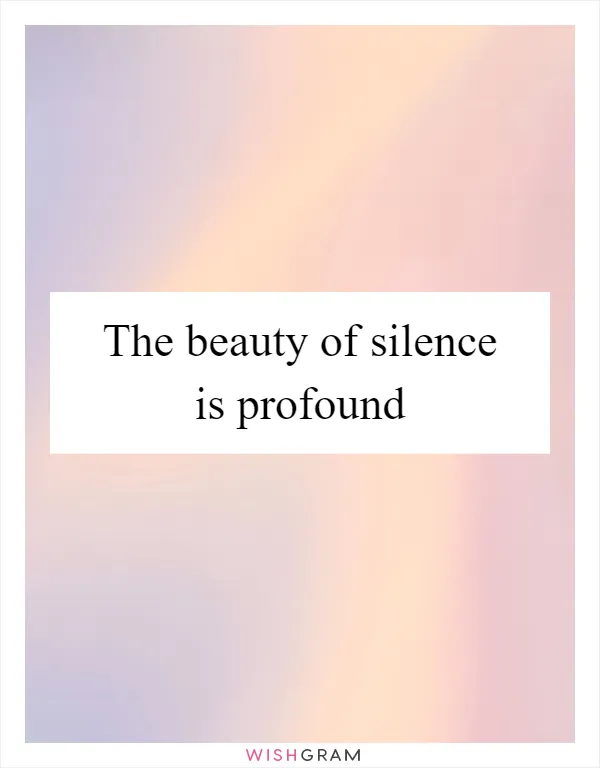 The beauty of silence is profound