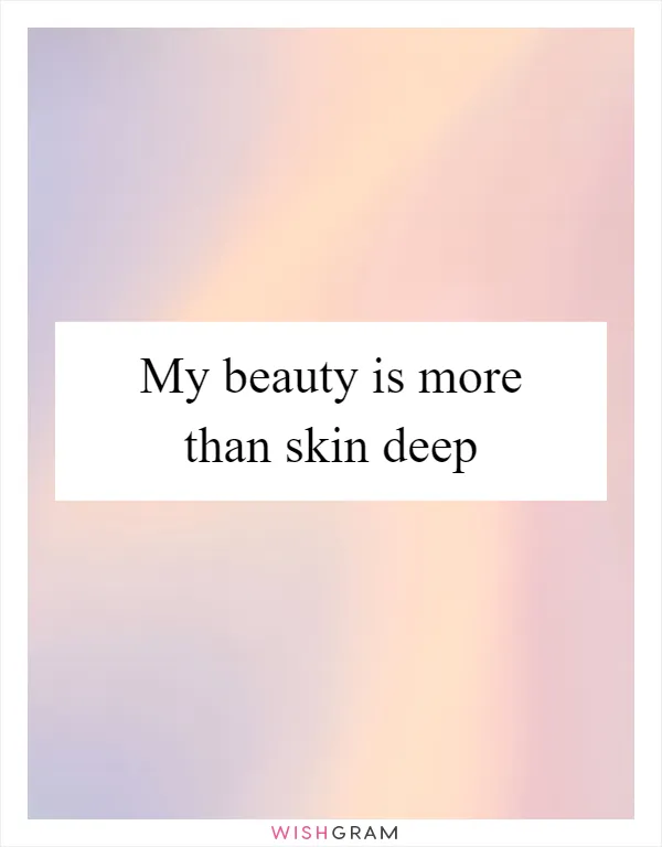 My beauty is more than skin deep
