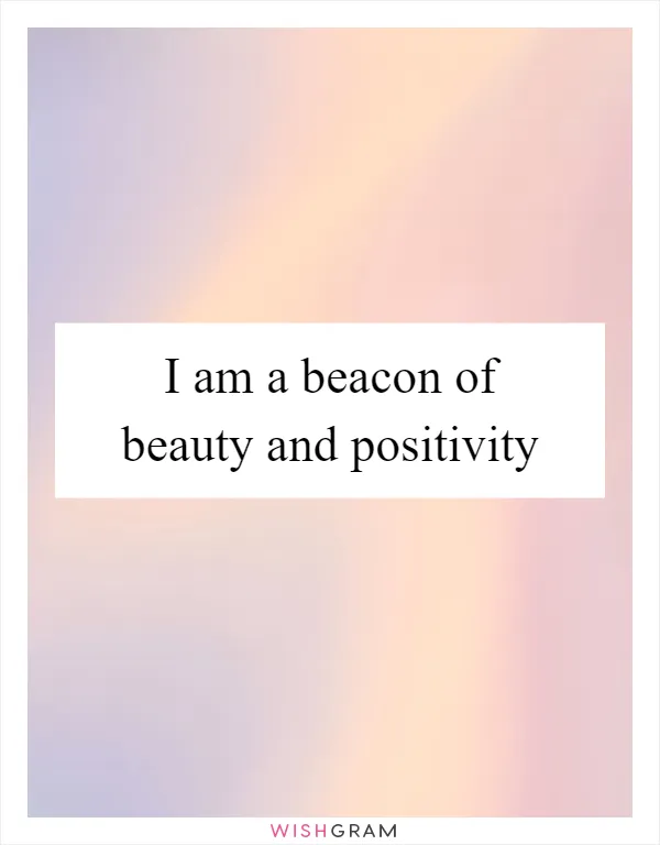 I am a beacon of beauty and positivity