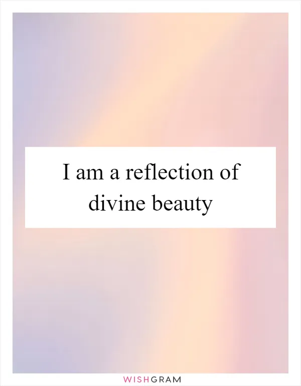 I am a reflection of divine beauty