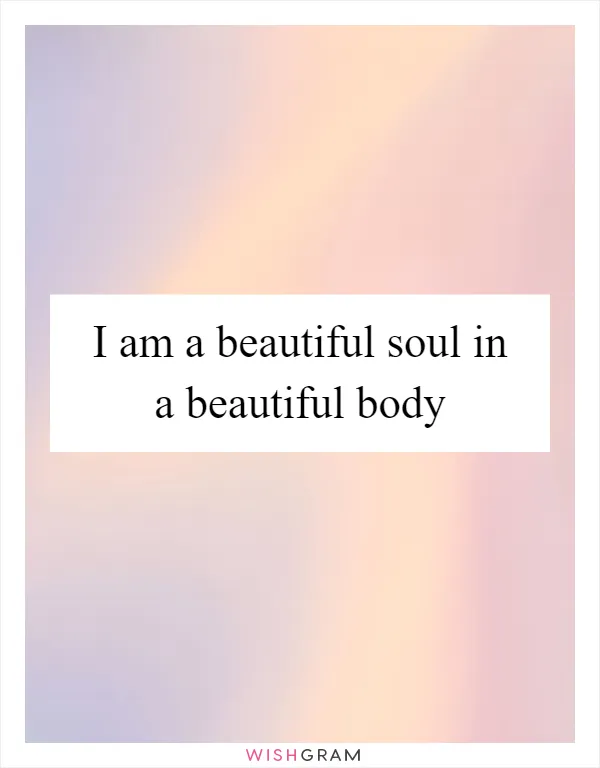 I am a beautiful soul in a beautiful body