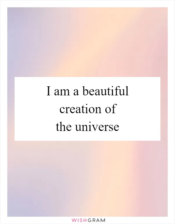 I am a beautiful creation of the universe