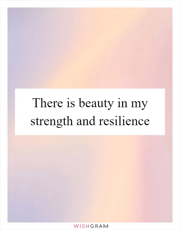There is beauty in my strength and resilience