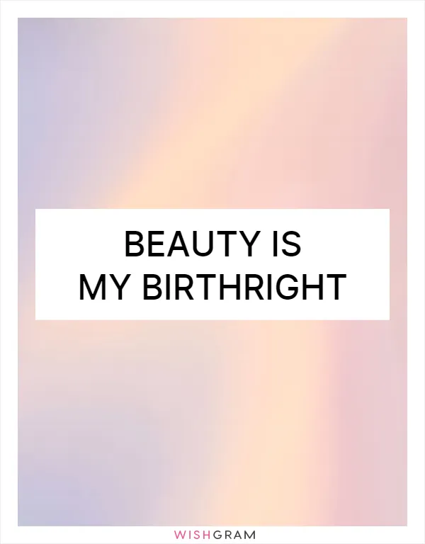 Beauty is my birthright