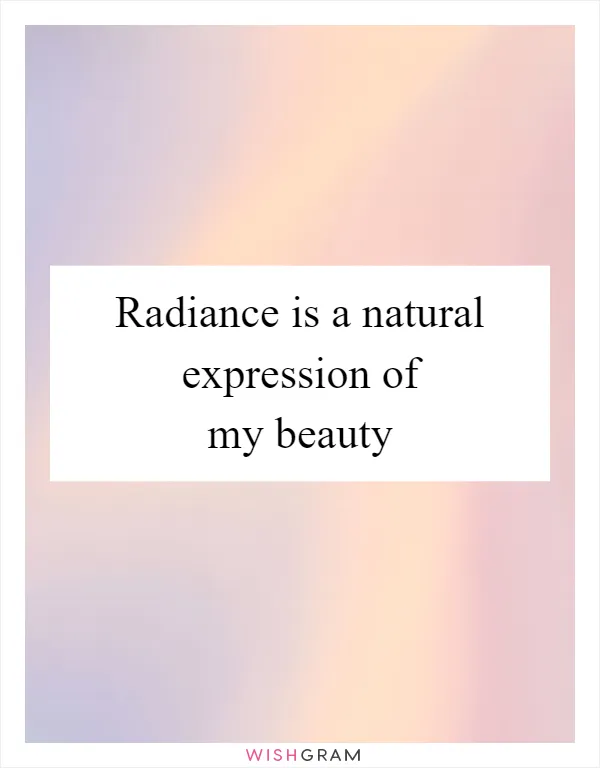 Radiance is a natural expression of my beauty