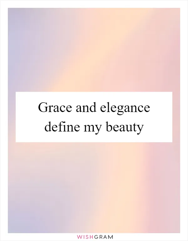 Grace and elegance define my beauty