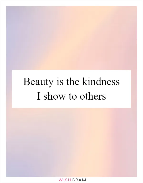 Beauty is the kindness I show to others