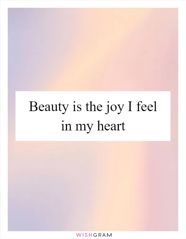 Beauty is the joy I feel in my heart