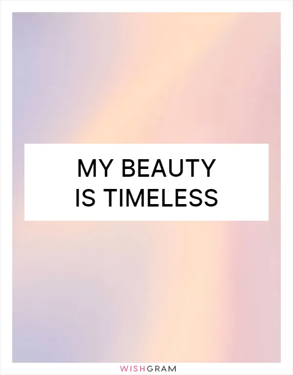 My beauty is timeless