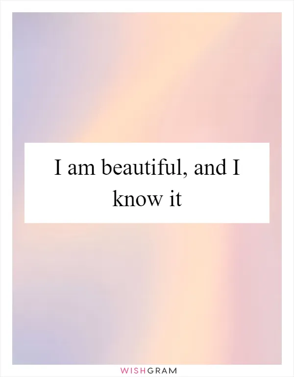 I am beautiful, and I know it