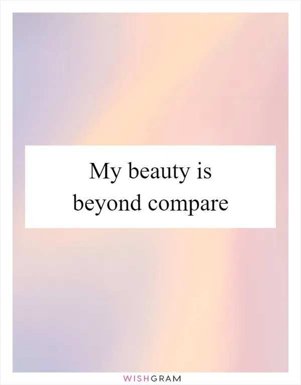 My Beauty Is Beyond Compare, Messages, Wishes & Greetings