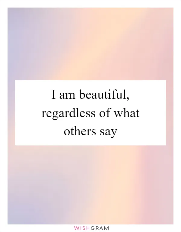 I am beautiful, regardless of what others say