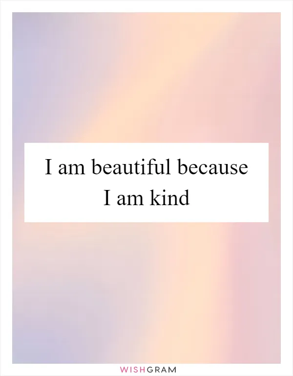 I am beautiful because I am kind
