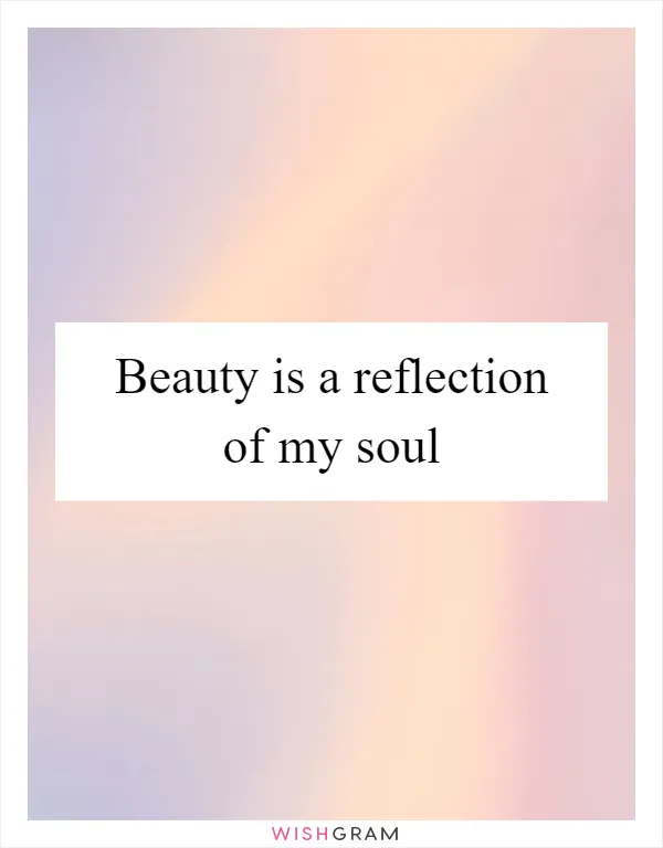 Beauty is a reflection of my soul
