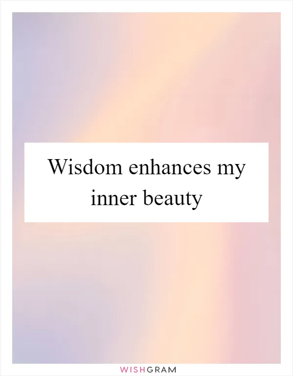 Wisdom enhances my inner beauty