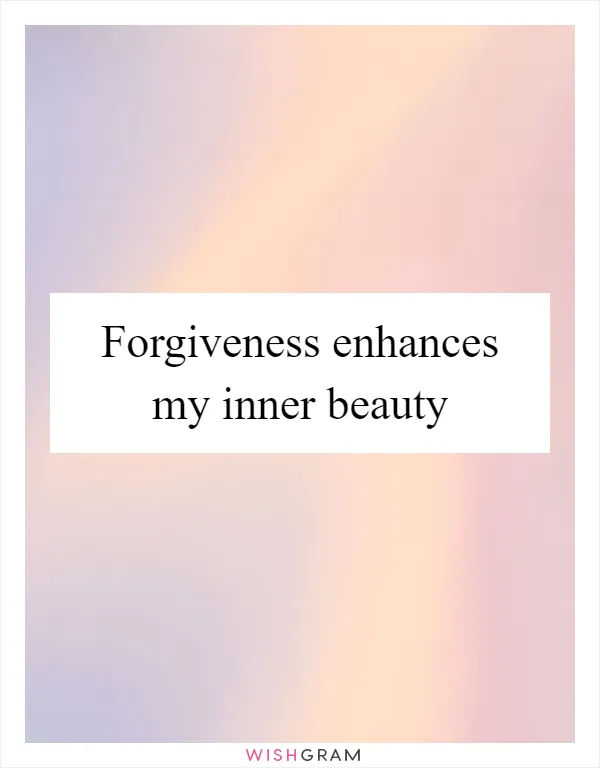 Forgiveness enhances my inner beauty
