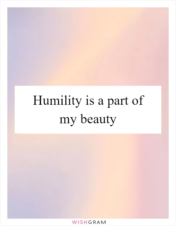 Humility is a part of my beauty