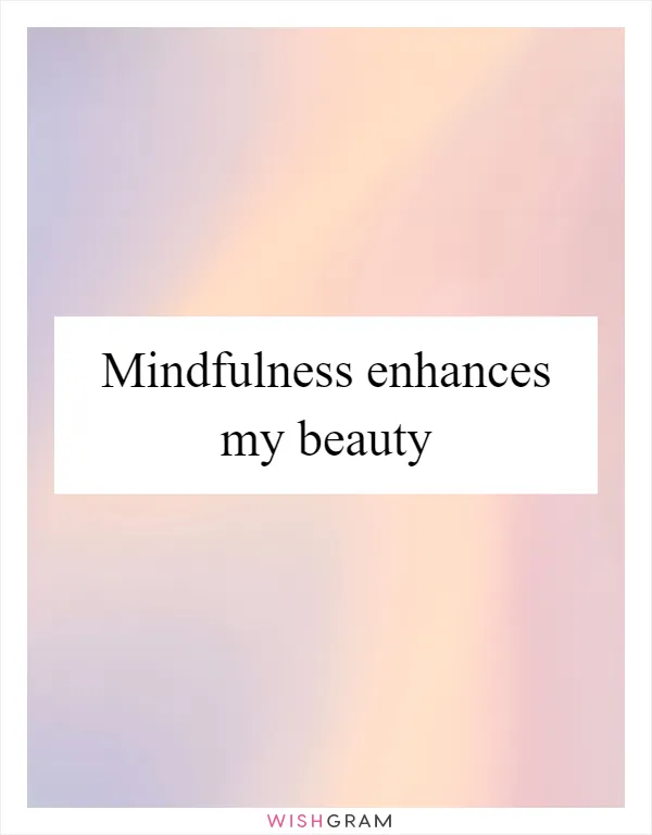 Mindfulness enhances my beauty