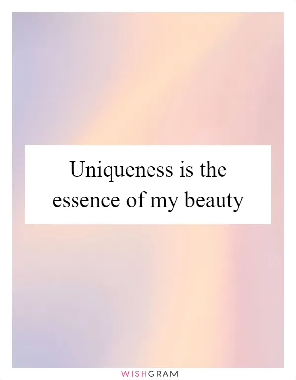 Uniqueness is the essence of my beauty