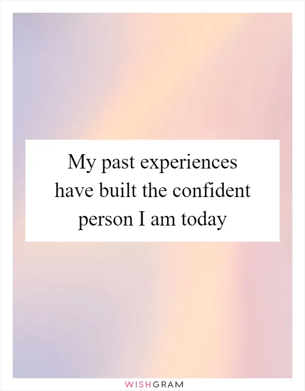 My past experiences have built the confident person I am today