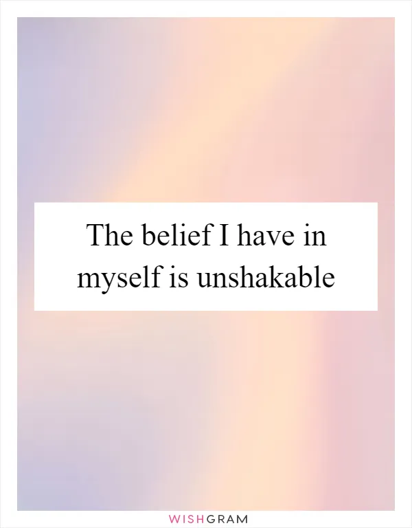 The belief I have in myself is unshakable