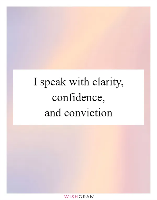 I speak with clarity, confidence, and conviction