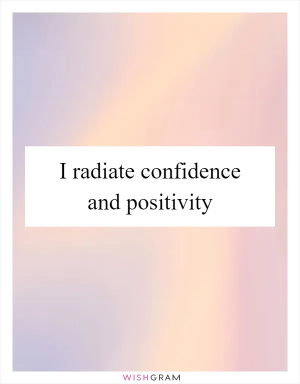 I radiate confidence and positivity