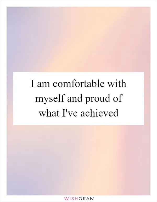 I am comfortable with myself and proud of what I've achieved