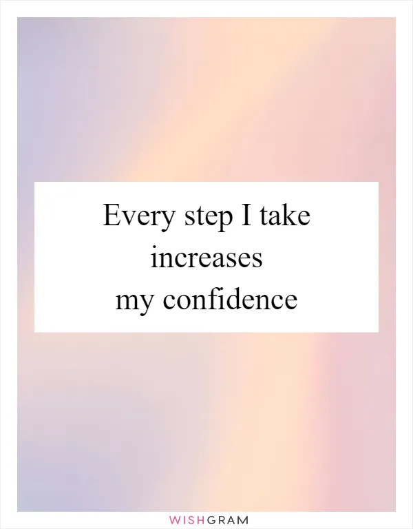 Every step I take increases my confidence