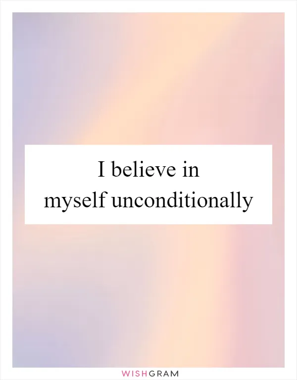 I believe in myself unconditionally
