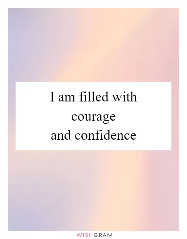 I am filled with courage and confidence