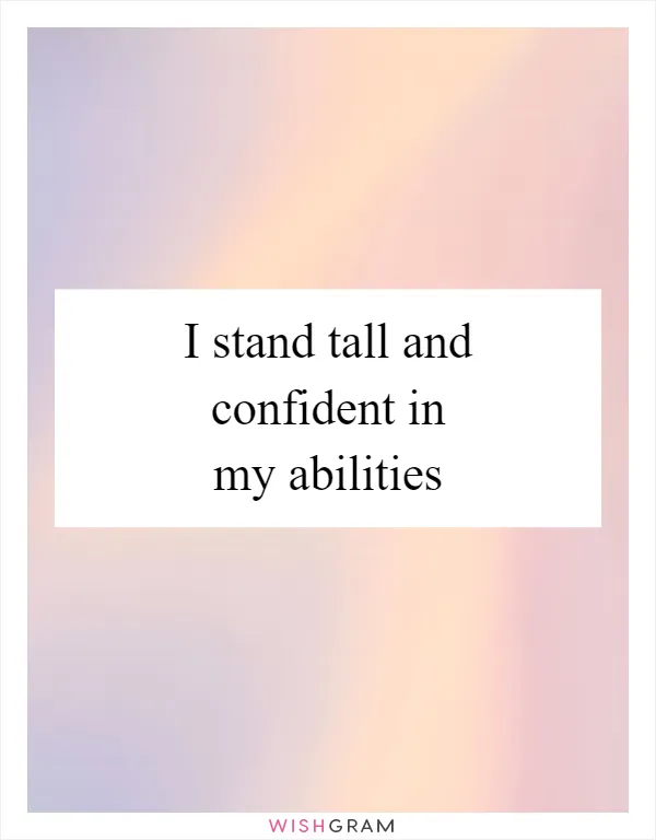 I stand tall and confident in my abilities